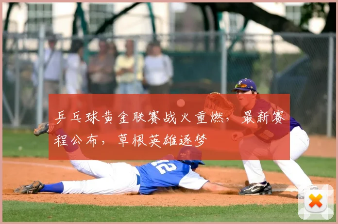乒乓球黄金联赛战火重燃,最新赛程公布,草根英雄逐梦