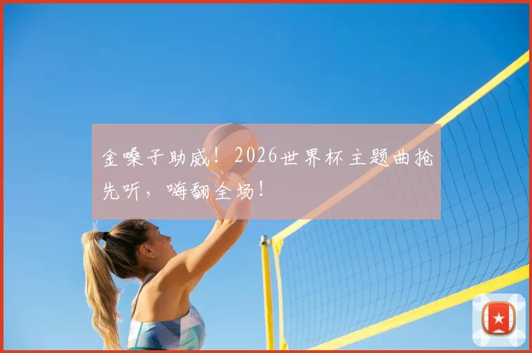 金嗓子助威！2026世界杯主题曲抢先听，嗨翻全场！