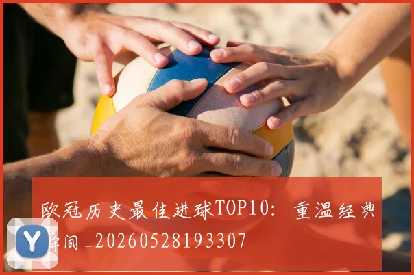 欧冠历史最佳进球TOP10：重温经典瞬间_20260528193307
