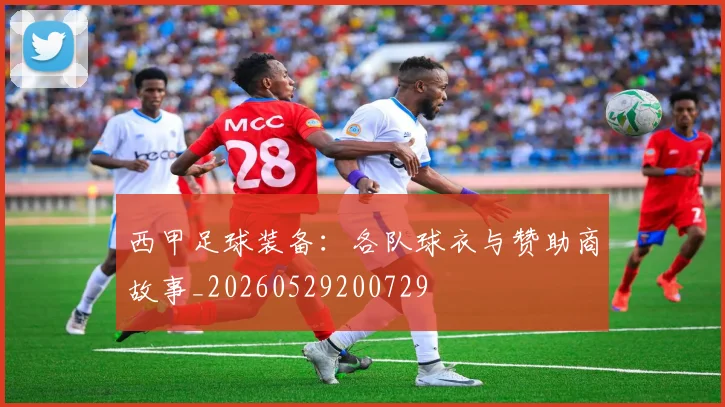 西甲足球装备：各队球衣与赞助商故事_20260529200729