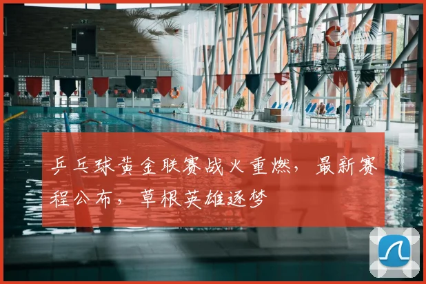 乒乓球黄金联赛战火重燃，最新赛程公布，草根英雄逐梦