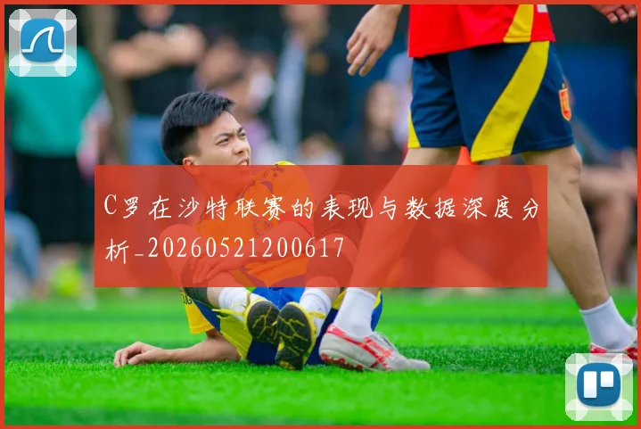 C罗在沙特联赛的表现与数据深度分析_20260521200617