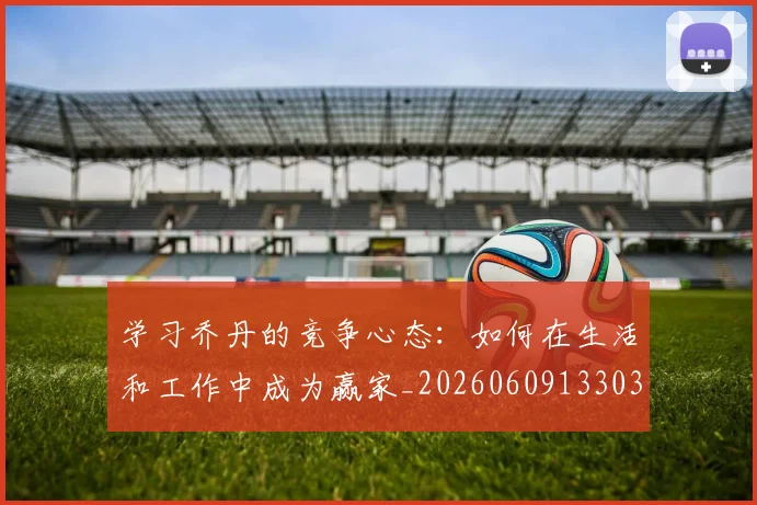 学习乔丹的竞争心态:如何在生活和工作中成为赢家_20260609133039
