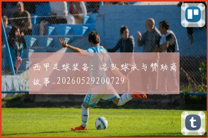 西甲足球装备：各队球衣与赞助商故事_20260529200729