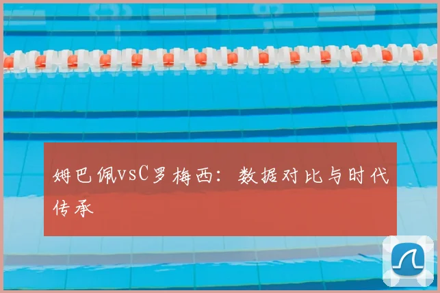 姆巴佩vsC罗梅西:数据对比与时代传承