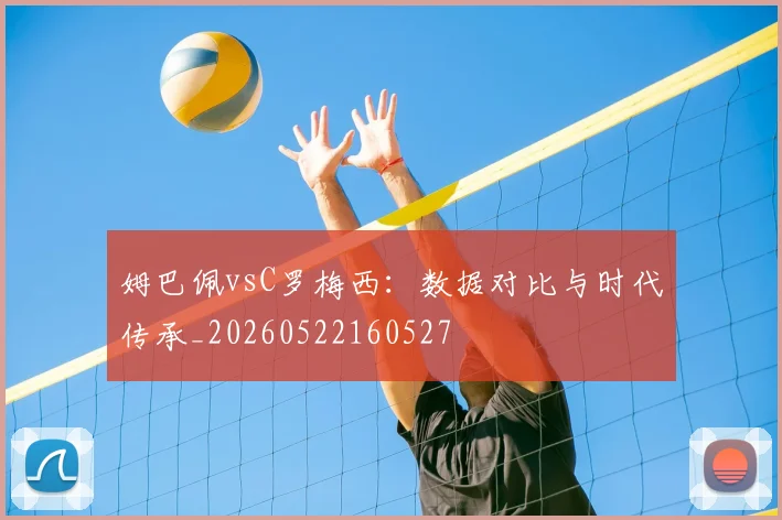 姆巴佩vsC罗梅西:数据对比与时代传承_20260522160527
