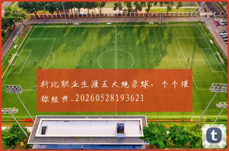 科比职业生涯五大绝杀球，个个堪称经典_20260528193621