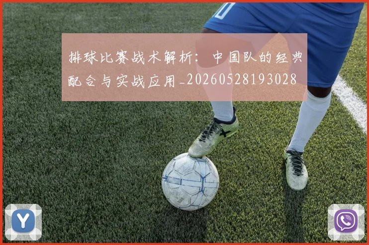 排球比赛战术解析：中国队的经典配合与实战应用_20260528193028