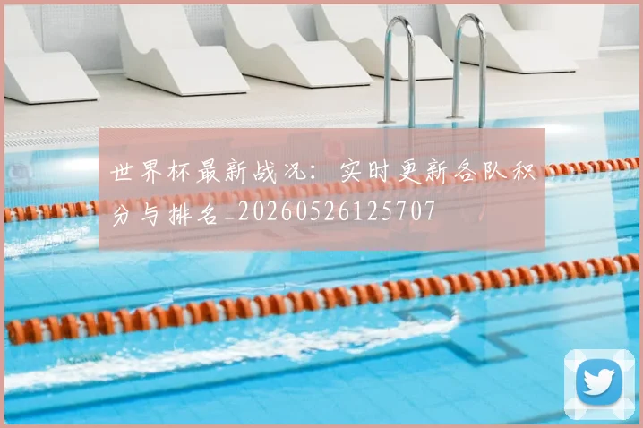 世界杯最新战况：实时更新各队积分与排名_20260526125707