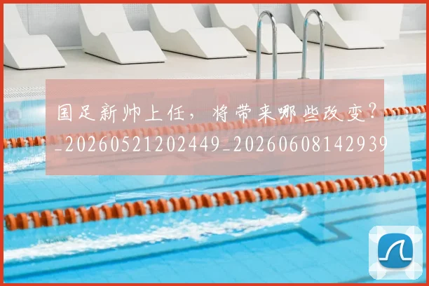 国足新帅上任,将带来哪些改变?_20260521202449_20260608142939