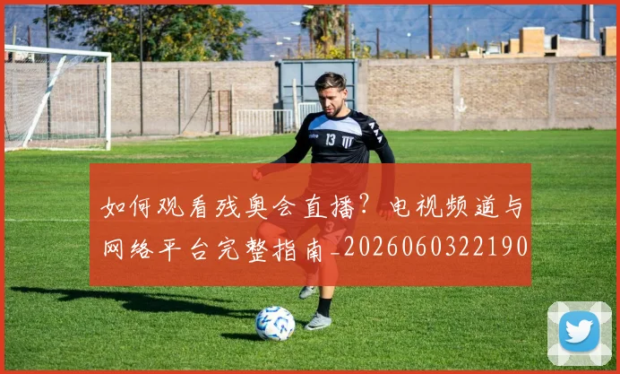 如何观看残奥会直播?电视频道与网络平台完整指南_20260603221905