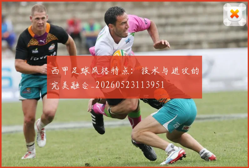 西甲足球风格特点:技术与进攻的完美融合_20260523113951