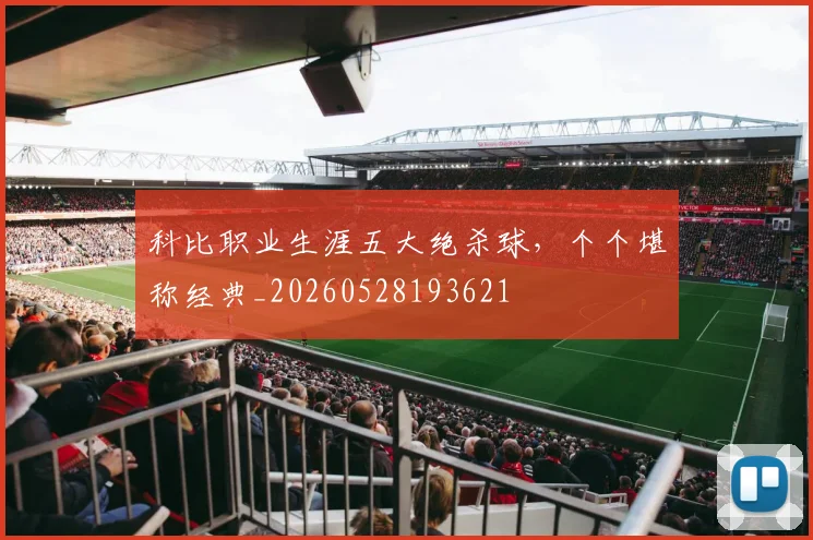 科比职业生涯五大绝杀球，个个堪称经典_20260528193621