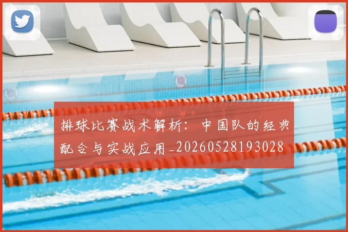 排球比赛战术解析：中国队的经典配合与实战应用_20260528193028